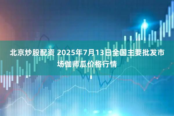 北京炒股配资 2025年7月13日全国主要批发市场伽师瓜价格行情