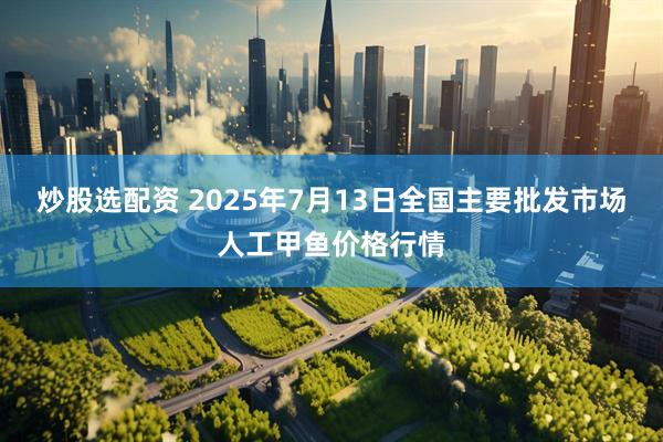 炒股选配资 2025年7月13日全国主要批发市场人工甲鱼价格行情
