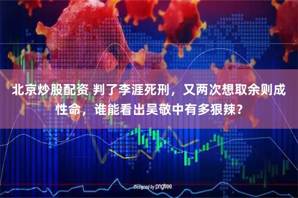 北京炒股配资 判了李涯死刑，又两次想取余则成性命，谁能看出吴敬中有多狠辣？