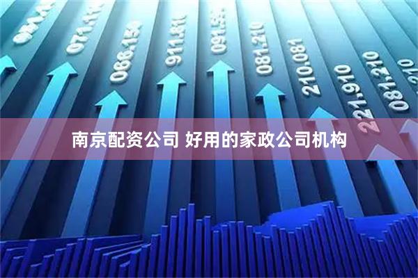 南京配资公司 好用的家政公司机构