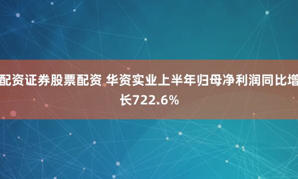 配资证券股票配资 华资实业上半年归母净利润同比增长722.6%