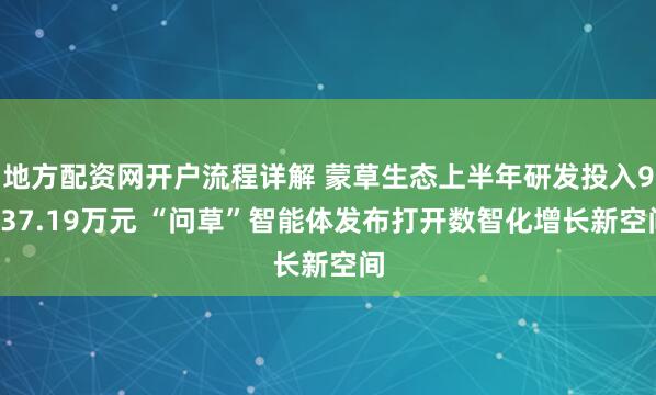 地方配资网开户流程详解 蒙草生态上半年研发投入9337.19万元 “问草”智能体发布打开数智化增长新空间